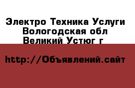 Электро-Техника Услуги. Вологодская обл.,Великий Устюг г.